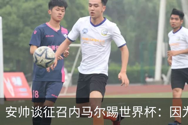 安帅谈征召内马尔踢世界杯：因为他的表现 而不是外界压力